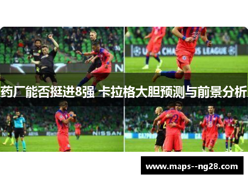 药厂能否挺进8强 卡拉格大胆预测与前景分析