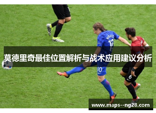 莫德里奇最佳位置解析与战术应用建议分析