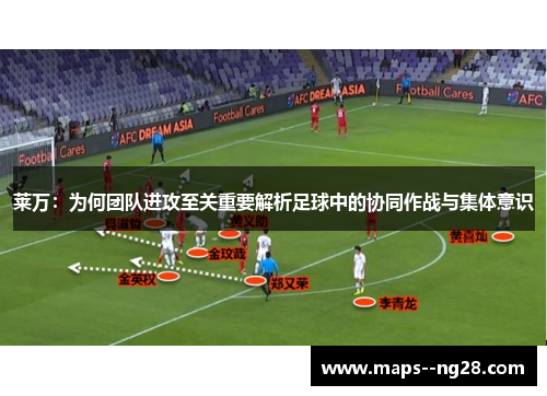 莱万：为何团队进攻至关重要解析足球中的协同作战与集体意识