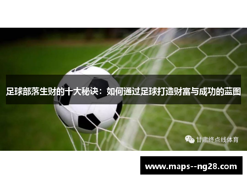 足球部落生财的十大秘诀:如何通过足球打造财富与成功的蓝图 足球部落生财的十大秘诀:如何通过足球打造财富与成功的蓝图