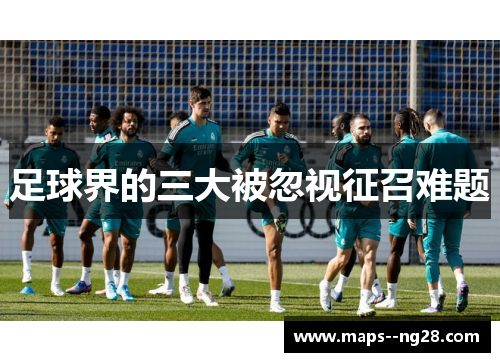 足球界的三大被忽视征召难题 足球界的三大被忽视征召难题