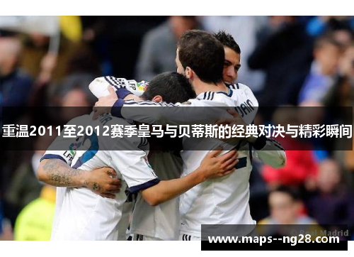 重温2011至2012赛季皇马与贝蒂斯的经典对决与精彩瞬间