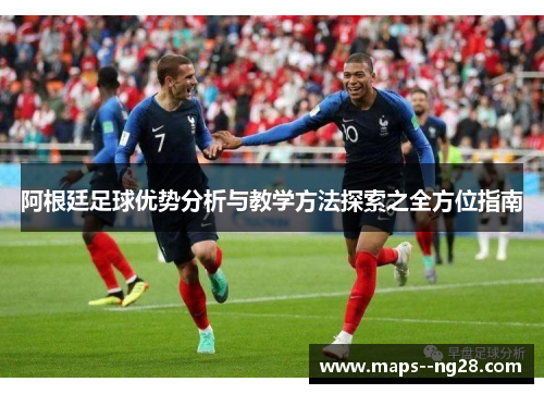 阿根廷足球优势分析与教学方法探索之全方位指南 阿根廷足球优势分析与教学方法探索之全方位指南