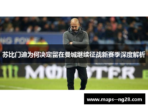 苏比门迪为何决定留在曼城继续征战新赛季深度解析