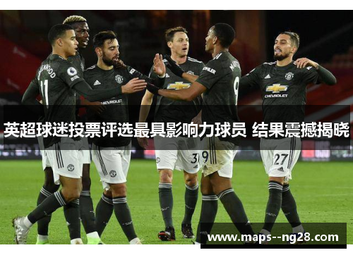 英超球迷投票评选最具影响力球员 结果震撼揭晓
