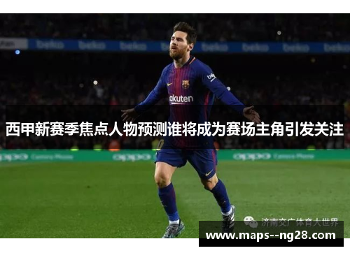 西甲新赛季焦点人物预测谁将成为赛场主角引发关注