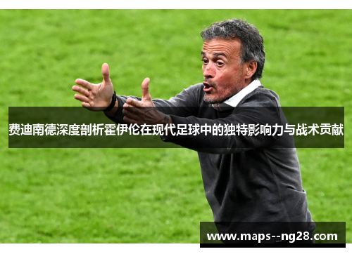 费迪南德深度剖析霍伊伦在现代足球中的独特影响力与战术贡献
