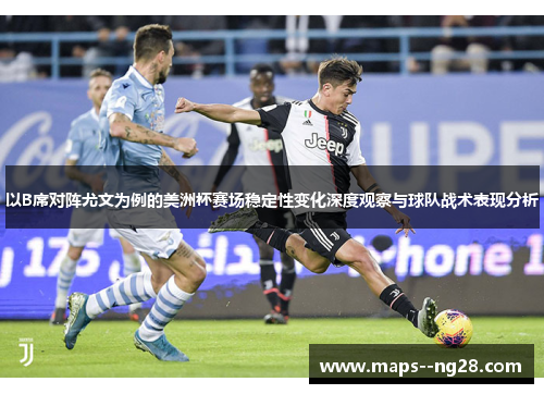 以B席对阵尤文为例的美洲杯赛场稳定性变化深度观察与球队战术表现分析