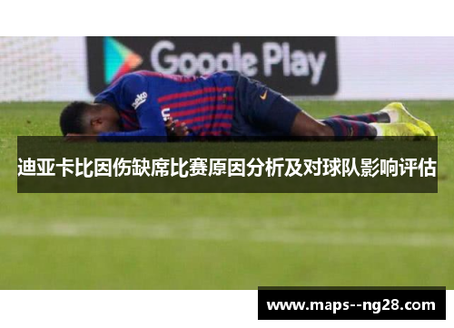 迪亚卡比因伤缺席比赛原因分析及对球队影响评估