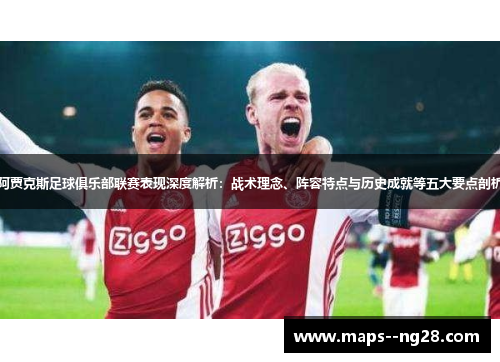 阿贾克斯足球俱乐部联赛表现深度解析：战术理念、阵容特点与历史成就等五大要点剖析