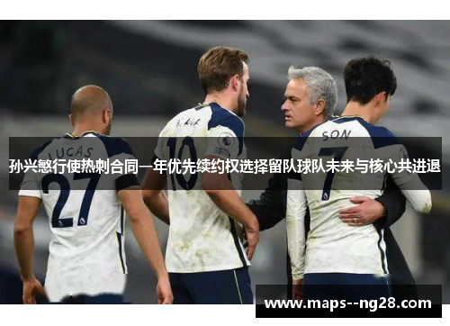 孙兴慜行使热刺合同一年优先续约权选择留队球队未来与核心共进退