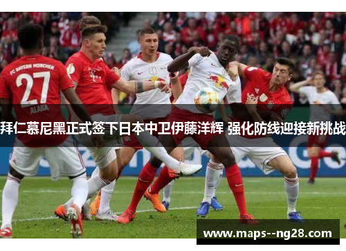 拜仁慕尼黑正式签下日本中卫伊藤洋辉 强化防线迎接新挑战 拜仁慕尼黑正式签下日本中卫伊藤洋辉 强化防线迎接新挑战