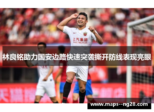 林良铭助力国安边路快速突袭撕开防线表现亮眼