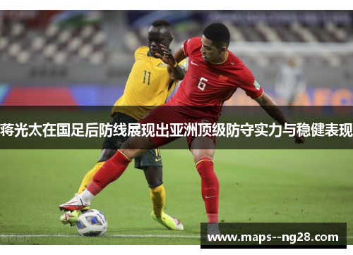 蒋光太在国足后防线展现出亚洲顶级防守实力与稳健表现 蒋光太在国足后防线展现出亚洲顶级防守实力与稳健表现