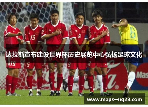 达拉斯宣布建设世界杯历史展览中心弘扬足球文化 达拉斯宣布建设世界杯历史展览中心弘扬足球文化