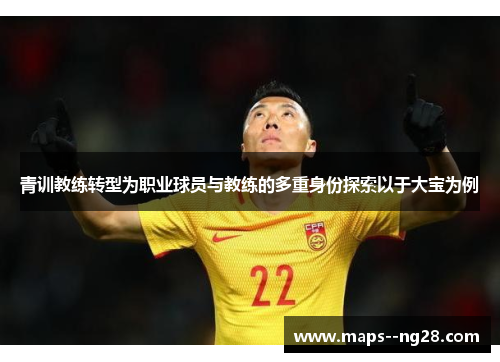 青训教练转型为职业球员与教练的多重身份探索以于大宝为例
