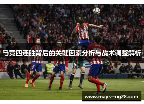 马竞四连胜背后的关键因素分析与战术调整解析