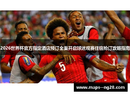 2026世界杯官方指定酒店预订全面开启球迷观赛住宿抢订攻略指南