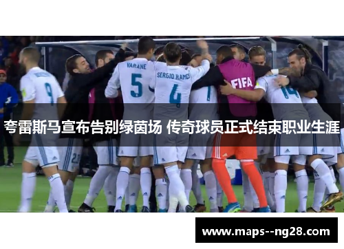 夸雷斯马宣布告别绿茵场 传奇球员正式结束职业生涯