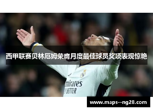西甲联赛贝林厄姆荣膺月度最佳球员奖项表现惊艳 西甲联赛贝林厄姆荣膺月度最佳球员奖项表现惊艳