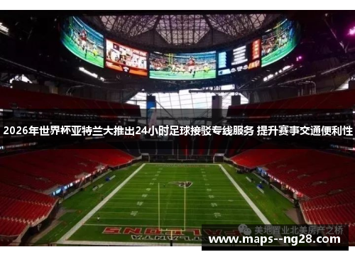 2026年世界杯亚特兰大推出24小时足球接驳专线服务 提升赛事交通便利性 2026年世界杯亚特兰大推出24小时足球接驳专线服务 提升赛事交通便利性