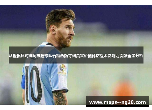 从世俱杯对阵阿根廷球队看梅西防守端真实价值评估战术影响力贡献全景分析 从世俱杯对阵阿根廷球队看梅西防守端真实价值评估战术影响力贡献全景分析
