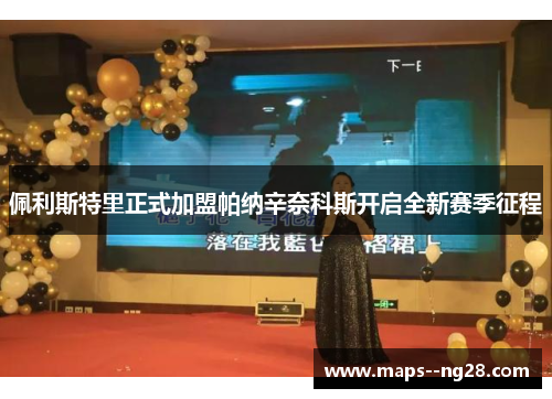 佩利斯特里正式加盟帕纳辛奈科斯开启全新赛季征程 佩利斯特里正式加盟帕纳辛奈科斯开启全新赛季征程