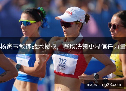 杨家玉教练战术授权,赛场决策更显信任力量 杨家玉教练战术授权,赛场决策更显信任力量