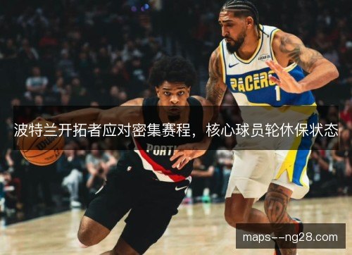波特兰开拓者应对密集赛程,核心球员轮休保状态 波特兰开拓者应对密集赛程,核心球员轮休保状态